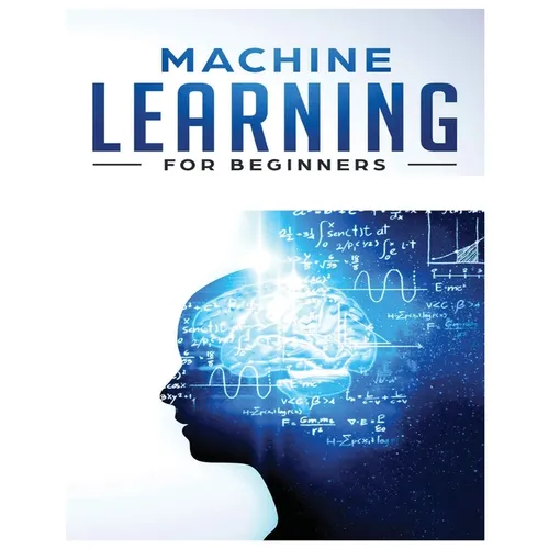 Machine Learning for Beginners: Absolute Beginners Guide, Learn Machine Learning and Artificial Intelligence from Scratch - Paperback