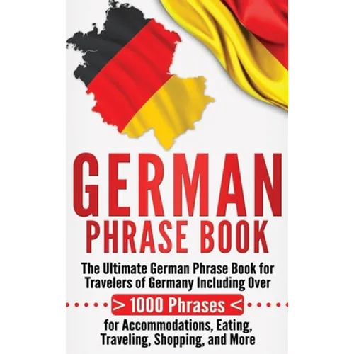 German Phrase Book: The Ultimate German Phrase Book for Travelers of Germany, Including Over 1000 Phrases for Accommodations, Eating, Trav - Hardcover