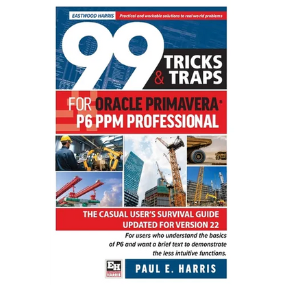 99 Tricks and Traps for Oracle Primavera P6 PPM Professional: The Casual User's Survival Guide Updated for Version 22 - Paperback