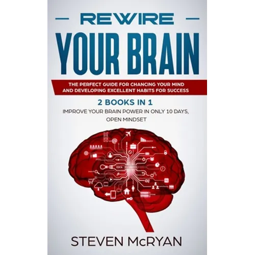 Rewire Your Brain: The Perfect Guide For Chaging Your Mind And Developing Excellent Habits For Success 2 BOOKS IN 1: Improve Your Brain P - Paperback