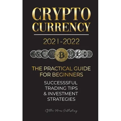 Cryptocurrency 2021-2022: The Practical Guide for Beginners - Successful Investment Strategies & Trading Tips (Bitcoin, Ethereum, Ripple, Doge, - Paperback