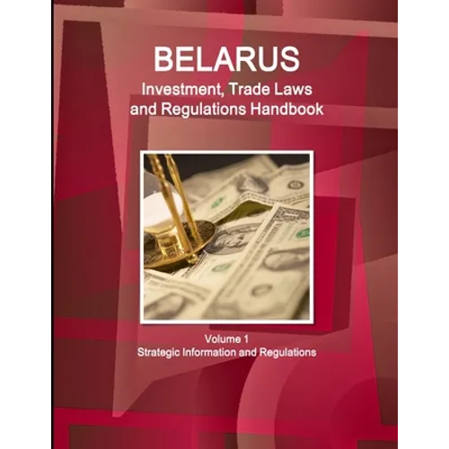 Belarus Investment, Trade Laws and Regulations Handbook Volume 1 Strategic Information and Regulations - Paperback