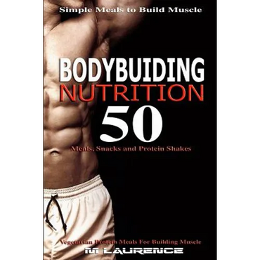 Bodybuilding Nutrition: 50 Meals, Snacks and Protein Shakes, Simple Meals to Build Muscle, High Protein Recipes For Getting Ripped, Vegetarian - Paperback