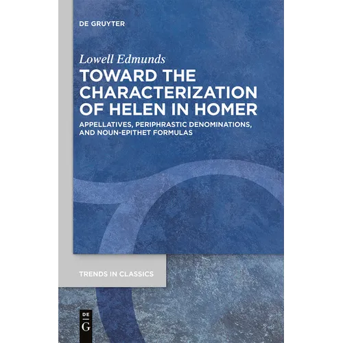 Toward the Characterization of Helen in Homer: Appellatives, Periphrastic Denominations, and Noun-Epithet Formulas - Paperback