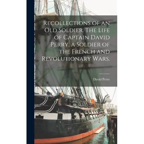 Recollections of an old Soldier. The Life of Captain David Perry, a Soldier of the French and Revolutionary Wars. - Hardcover