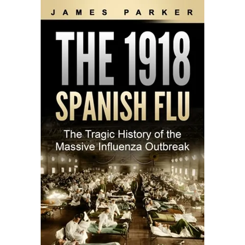 The 1918 Spanish Flu: The Tragic History of the Massive Influenza Outbreak - Paperback
