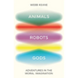 Animals, Robots, Gods: Adventures in the Moral Imagination - Hardcover