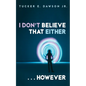 I Don't Believe That Either . . . However - Hardcover