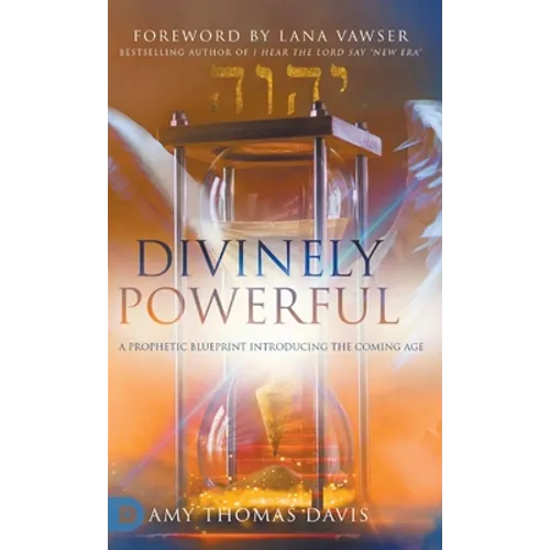 Divinely Powerful: A Prophetic Blueprint Introducing the Coming Age - Hardcover