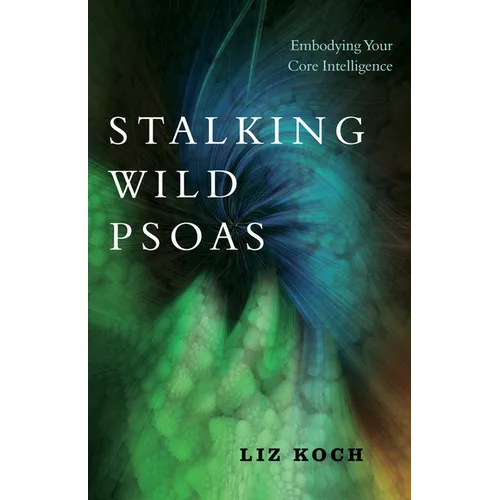 Stalking Wild Psoas: Embodying Your Core Intelligence - Paperback