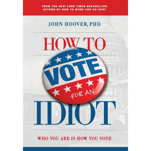 How to Vote for an Idiot: Who You Are Is How You Vote - Hardcover
