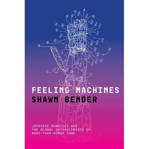 Feeling Machines: Japanese Robotics and the Global Entanglements of More-Than-Human Care - Paperback