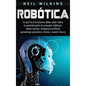 Robótica: Lo que los principiantes deben saber sobre la automatización de procesos robóticos, robots móviles, inteligencia artif - Hardcover