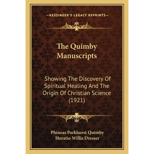 The Quimby Manuscripts: Showing The Discovery Of Spiritual Healing And The Origin Of Christian Science (1921) - Paperback