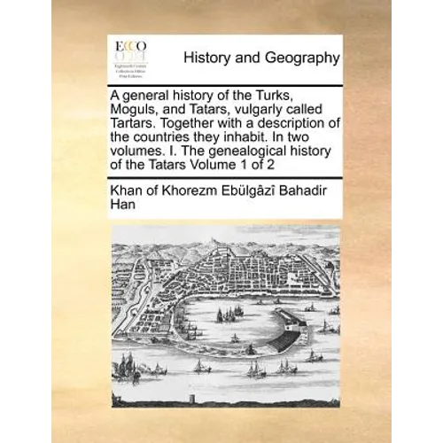A General History of the Turks, Moguls, and Tatars, Vulgarly Called Tartars. Together with a Description of the Countries They Inhabit. in Two Volumes - Paperback