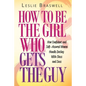 How to Be the Girl Who Gets the Guy: How Irresistible, Confident and Self-Assured Women Handle Dating With Class and Sass - Paperback