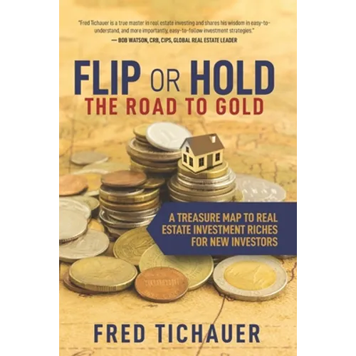 Flip or Hold -- The Road to Gold: A Treasure Map to Real Estate Investment Riches for New Investors - Paperback