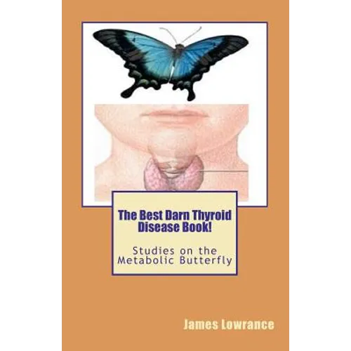 The Best Darn Thyroid Disease Book!: Studies on the Metabolic Butterfly - Paperback