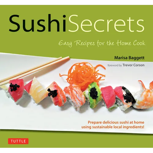 Sushi Secrets: Easy Recipes for the Home Cook. Prepare Delicious Sushi at Home Using Sustainable Local Ingredients! - Hardcover