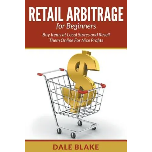 Retail Arbitrage For Beginners: Buy Items at Local Stores and Resell Them Online For Nice Profits - Paperback