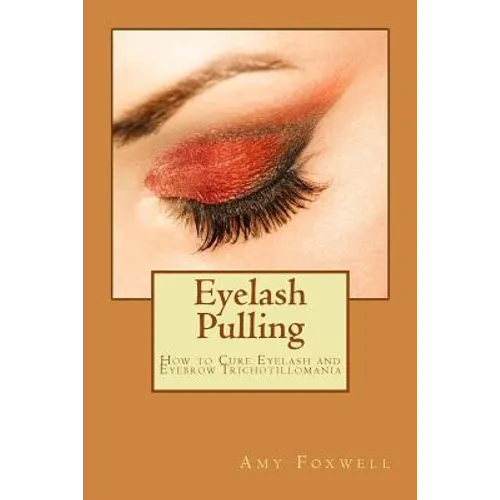 Eyelash Pulling: How to Cure Eyelash and Eyebrow Trichotillomania - Paperback