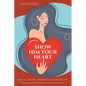 Show Him Your Heart: How To Inspire A Man To Cherish You By Vulnerably Sharing Your Feelings. - Paperback