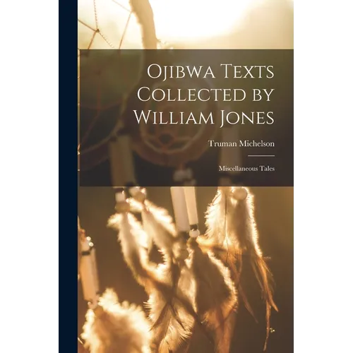Ojibwa Texts Collected by William Jones: Miscellaneous Tales - Paperback