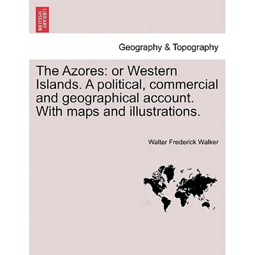 The Azores: Or Western Islands. a Political, Commercial and Geographical Account. with Maps and Illustrations. - Paperback