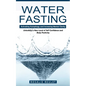 Water Fasting: Activating Autophagy and Increasing Mental Clarity (Unlocking a New Level of Self Confidence and Body Positivity) - Paperback