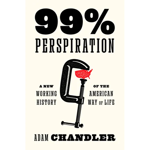 99% Perspiration: A New Working History of the American Way of Life - Hardcover