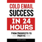 Cold Email Success in 24 Hours: From Prospects to Profits - Paperback