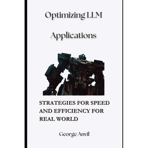 Optimizing LLM Applications: Strategies for Speed and Efficiency for Real World - Paperback
