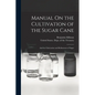 Manual On the Cultivation of the Sugar Cane: And the Fabrication and Refinement of Sugar - Paperback