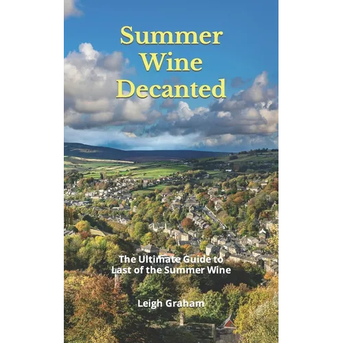 Summer Wine Decanted: The Ultimate Guide to Last of the Summer Wine - Paperback