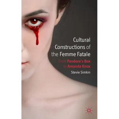Cultural Constructions of the Femme Fatale: From Pandora's Box to Amanda Knox - Hardcover