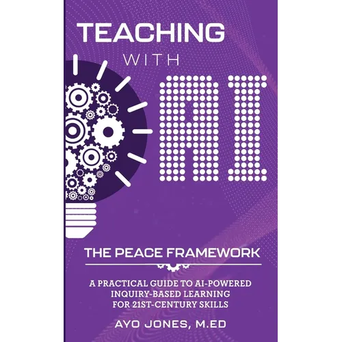 Teaching with AI the PEACE Framework: A Practical Guide to AI-Powered Inquiry-Based Learning for 21st Century Skills - Paperback