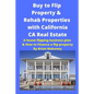 Buy to Flip Property & Rehab Properties with California CA Real Estate: A house flipping business plan & How to Finance a flip property - Paperback