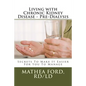 Living with Chronic Kidney Disease - Pre-Dialysis: Secrets To Make It Easier For You To Manage - Paperback