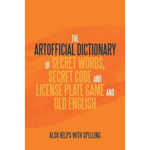 The Artificial Dictionary of Secret Words, Secret Code and License Plate Game and Old English: Also Helps with Spelling - Paperback