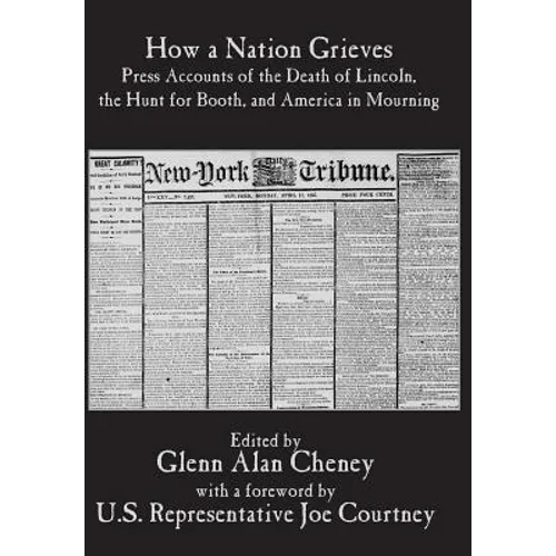 How a Nation Grieves: Press Accounts of the Death of Lincoln, the Hunt for Booth, and America in Mourning - Hardcover