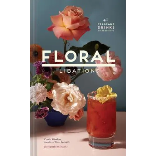 Floral Libations: 41 Fragrant Drinks + Ingredients - Hardcover