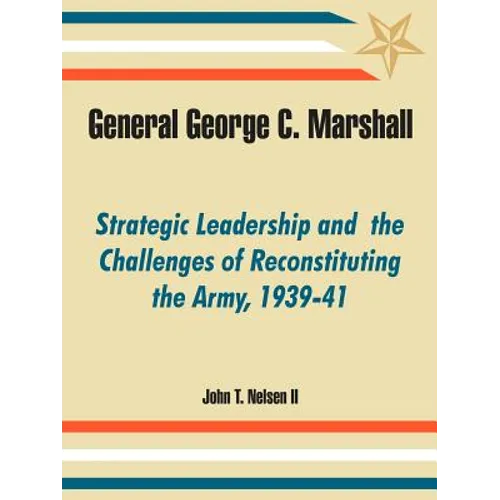 General George C. Marshall: Strategic Leadership and the Challenges of Reconstituting the Army, 1939-41 - Paperback