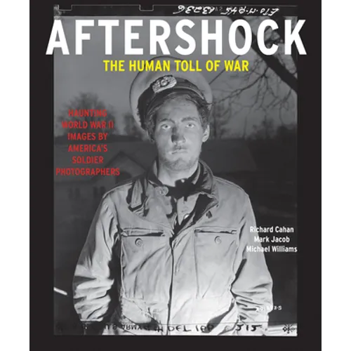 Aftershock: The Human Toll of War: Haunting World War II Images by America's Soldier Photographers - Hardcover