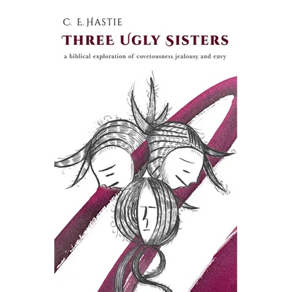 Three Ugly Sisters: A Biblical Exploration of Covetousness, Jealousy, and Envy - Paperback