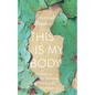 This Is My Body: Embracing the Messiness of Faith and Motherhood - Paperback
