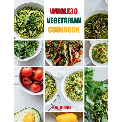Whole30 Vegetarian Cookbook: 110 Delicious and Compliant Recipes for a Flavorful and Nourishing Whole30 Vegetarian Journey - Paperback
