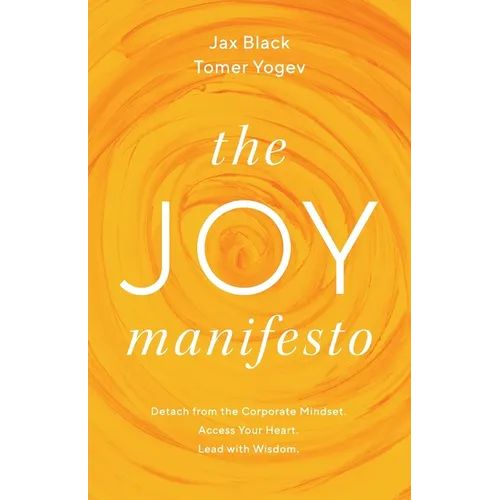 The Joy Manifesto: Detach from the Corporate Mindset. Access Your Heart. Lead with Wisdom. - Paperback