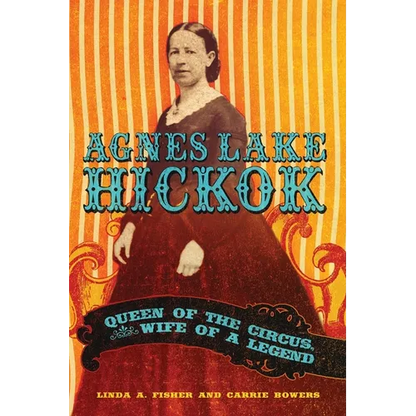 Agnes Lake HIckok: Queen of the Circus, Wife of a Legend - Hardcover