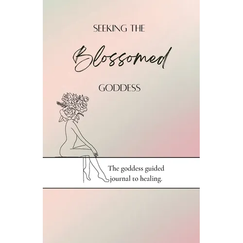Seeking the blossomed goddess: The goddess guided journal to healing - Paperback