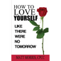 How to Love Yourself: Like There Were No Tomorrow - Paperback